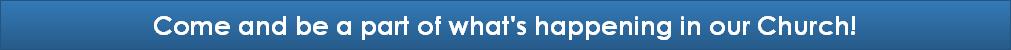 Come and be a part of what's happening in our Church!